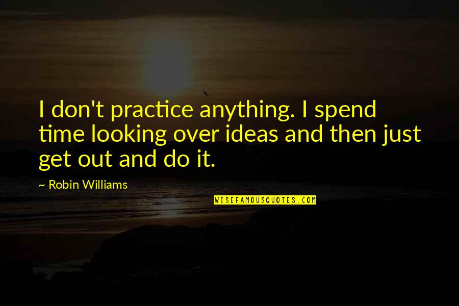 Nonagenarian Celebrity Quotes By Robin Williams: I don't practice anything. I spend time looking