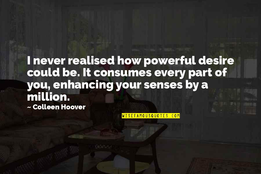 Nonagenarian Synonyms Quotes By Colleen Hoover: I never realised how powerful desire could be. Nonagenarian Synonyms Quotes By Colleen Hoover: I never realised how powerful desire could be.