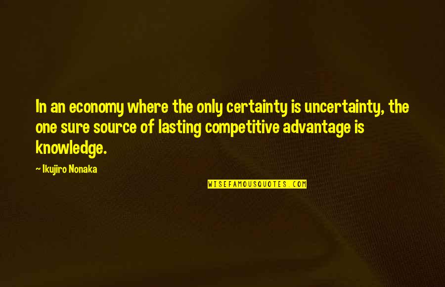 Nonaka Quotes By Ikujiro Nonaka: In an economy where the only certainty is Nonaka Quotes By Ikujiro Nonaka: In an economy where the only certainty is