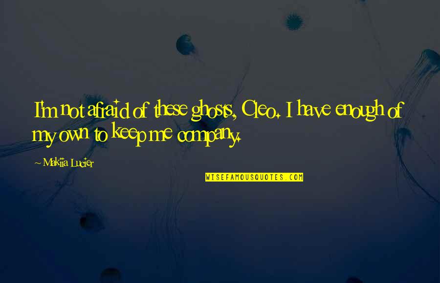 Nonami Shizuka Quotes By Makiia Lucier: I'm not afraid of these ghosts, Cleo. I