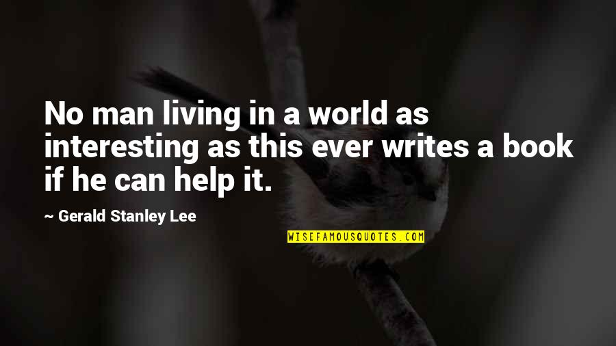 Nonaspirational Quotes By Gerald Stanley Lee: No man living in a world as interesting Nonaspirational Quotes By Gerald Stanley Lee: No man living in a world as interesting