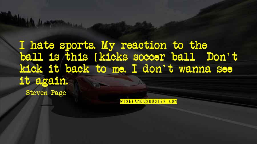 Nonaspirational Quotes By Steven Page: I hate sports. My reaction to the ball Nonaspirational Quotes By Steven Page: I hate sports. My reaction to the ball