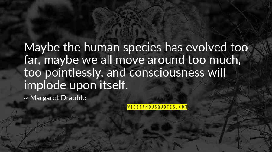 Nonatane Quotes By Margaret Drabble: Maybe the human species has evolved too far, Nonatane Quotes By Margaret Drabble: Maybe the human species has evolved too far,