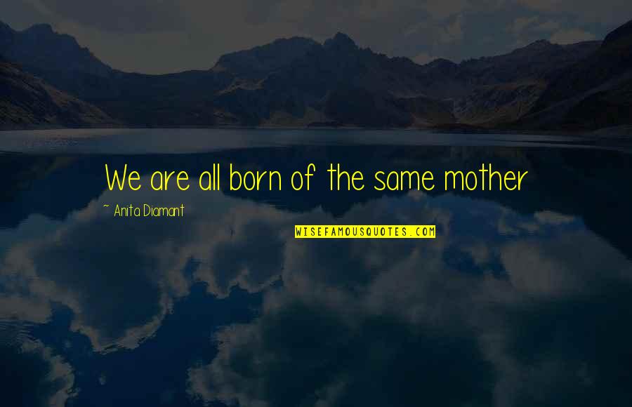 Nonbeing Quotes By Anita Diamant: We are all born of the same mother