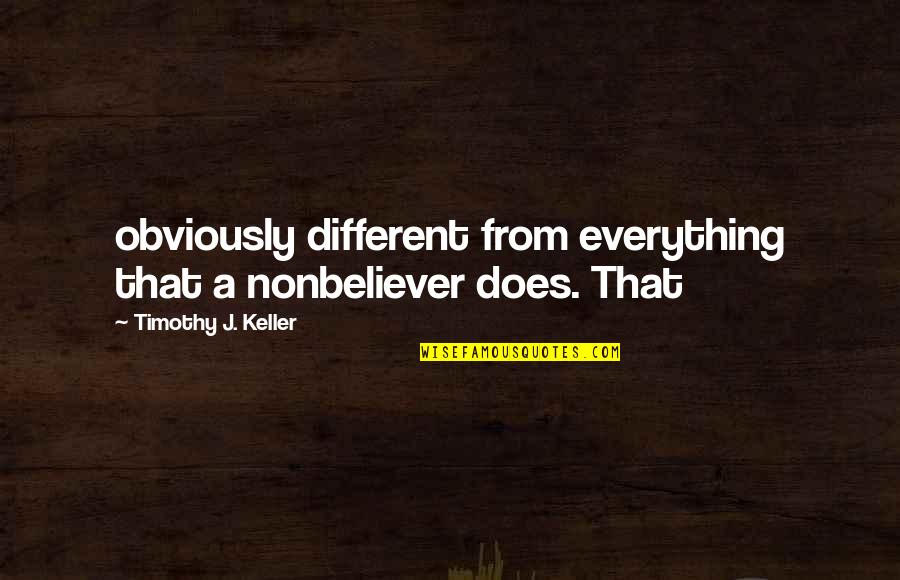 Nonbeliever Quotes By Timothy J. Keller: obviously different from everything that a nonbeliever does. Nonbeliever Quotes By Timothy J. Keller: obviously different from everything that a nonbeliever does.