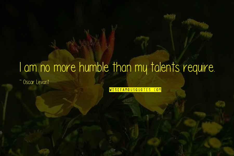 Nonbelievers Quotes By Oscar Levant: I am no more humble than my talents