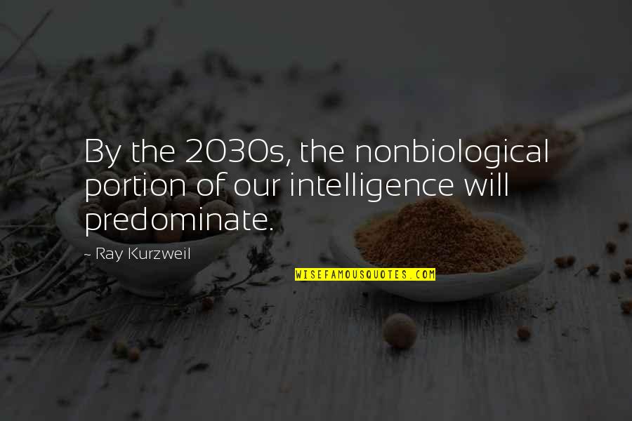 Nonbiological Quotes By Ray Kurzweil: By the 2030s, the nonbiological portion of our