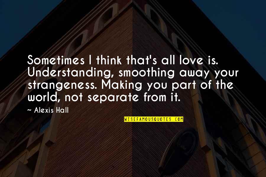 Nonblacks Quotes By Alexis Hall: Sometimes I think that's all love is. Understanding,