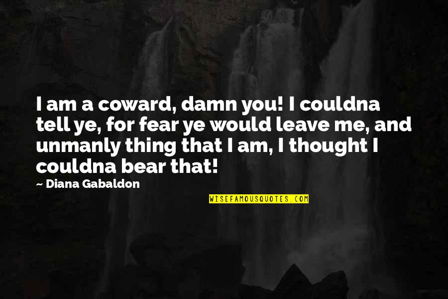 Noncerebral Quotes By Diana Gabaldon: I am a coward, damn you! I couldna