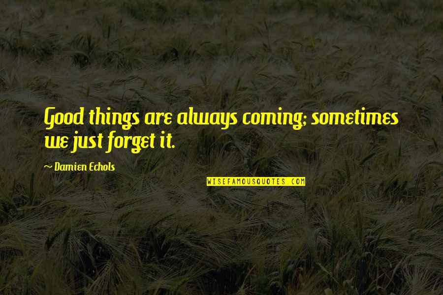 Nonchalance Movie Quotes By Damien Echols: Good things are always coming; sometimes we just Nonchalance Movie Quotes By Damien Echols: Good things are always coming; sometimes we just
