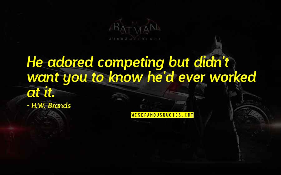 Nonchalance Quotes By H.W. Brands: He adored competing but didn't want you to