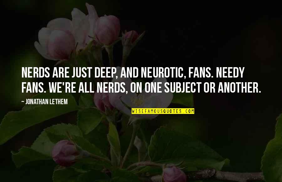 Nonclerical Quotes By Jonathan Lethem: Nerds are just deep, and neurotic, fans. Needy