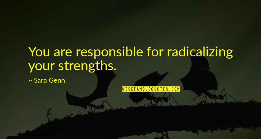 Nonclinical Quotes By Sara Genn: You are responsible for radicalizing your strengths.
