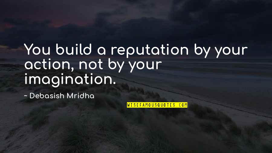 Nonconductor Quotes By Debasish Mridha: You build a reputation by your action, not