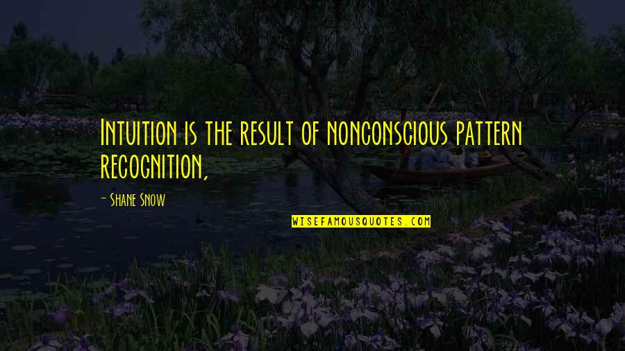 Nonconscious Quotes By Shane Snow: Intuition is the result of nonconscious pattern recognition,