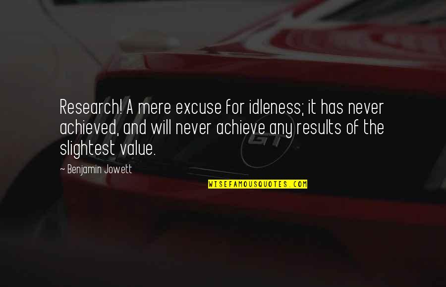 Noncooks Quotes By Benjamin Jowett: Research! A mere excuse for idleness; it has