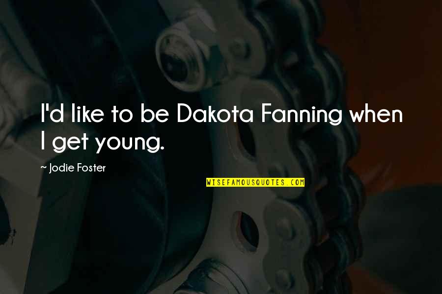 Noncoveted Quotes By Jodie Foster: I'd like to be Dakota Fanning when I