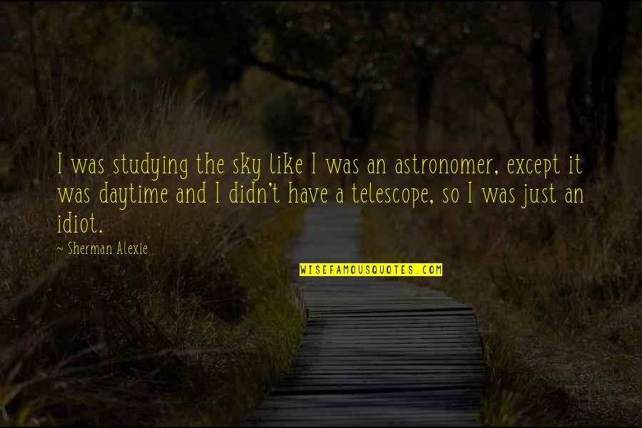 Noncoveted Quotes By Sherman Alexie: I was studying the sky like I was