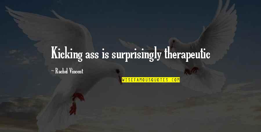 Noncrap Quotes By Rachel Vincent: Kicking ass is surprisingly therapeutic