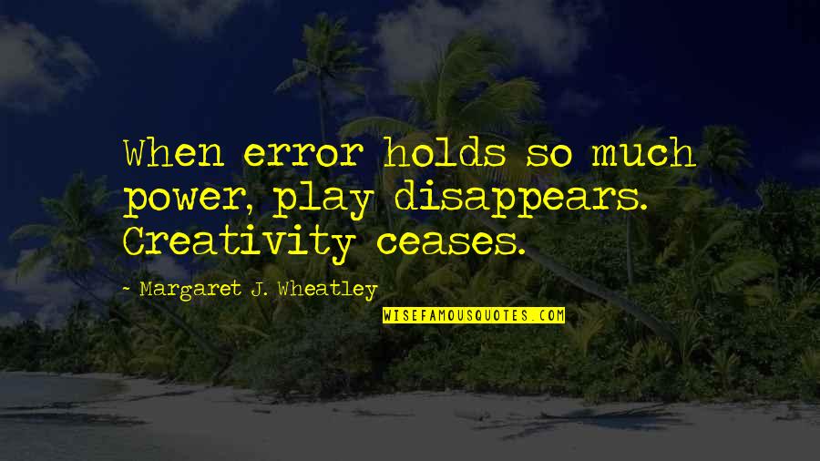 Nondemocratic Quotes By Margaret J. Wheatley: When error holds so much power, play disappears.