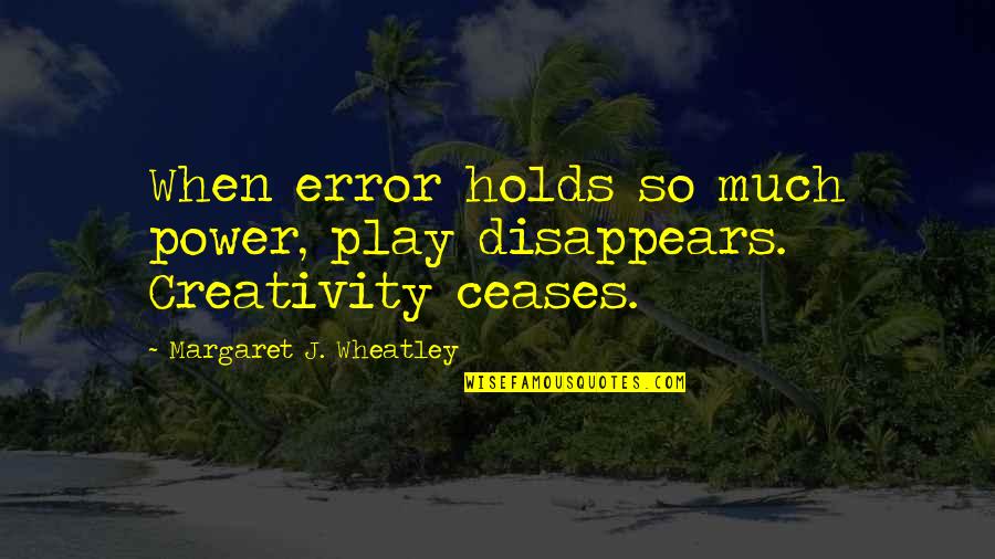 Nondemocratic Quotes By Margaret J. Wheatley: When error holds so much power, play disappears. Nondemocratic Quotes By Margaret J. Wheatley: When error holds so much power, play disappears.
