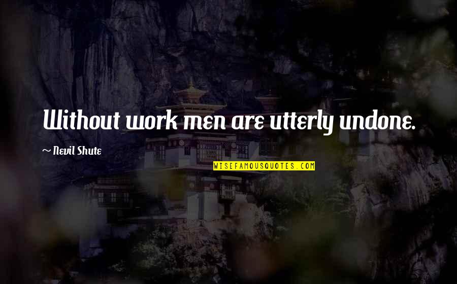 Nondemocratic Quotes By Nevil Shute: Without work men are utterly undone.