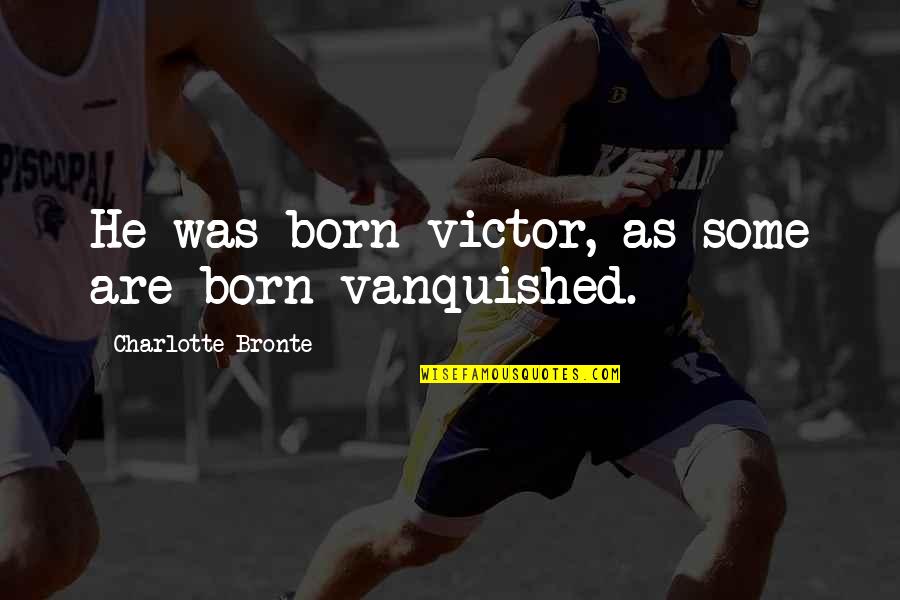 Nondependence Quotes By Charlotte Bronte: He was born victor, as some are born Nondependence Quotes By Charlotte Bronte: He was born victor, as some are born