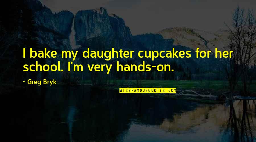 Nondescripts Recipe Quotes By Greg Bryk: I bake my daughter cupcakes for her school.