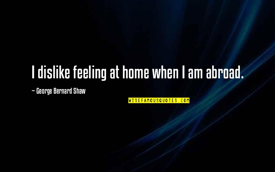 Nondiscriminating Quotes By George Bernard Shaw: I dislike feeling at home when I am
