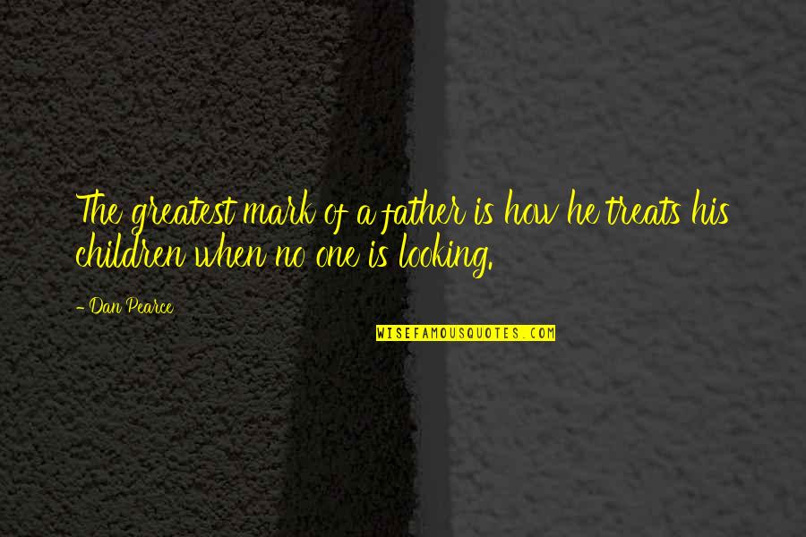 Nondiscrimination Rules Quotes By Dan Pearce: The greatest mark of a father is how