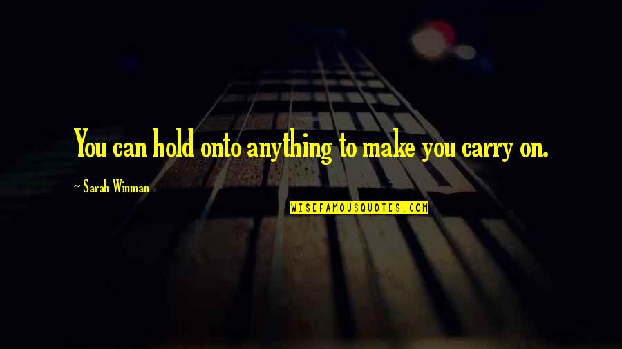 Nondiscriminatory Quotes By Sarah Winman: You can hold onto anything to make you Nondiscriminatory Quotes By Sarah Winman: You can hold onto anything to make you