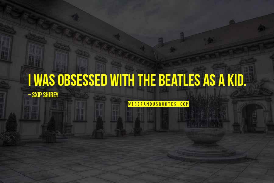 Nondiscriminatory Quotes By Sxip Shirey: I was obsessed with the Beatles as a