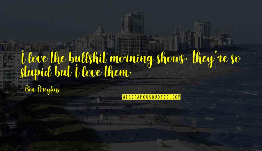 Nondual Teachers Quotes By Ben Dreyfuss: I love the bullshit morning shows. They're so