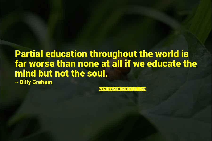 None At Quotes By Billy Graham: Partial education throughout the world is far worse