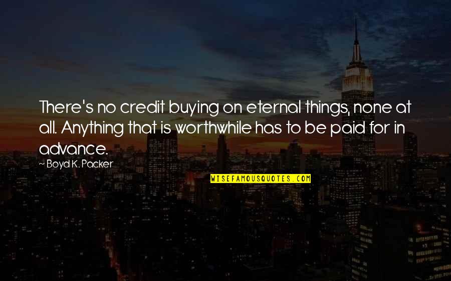 None At Quotes By Boyd K. Packer: There's no credit buying on eternal things, none