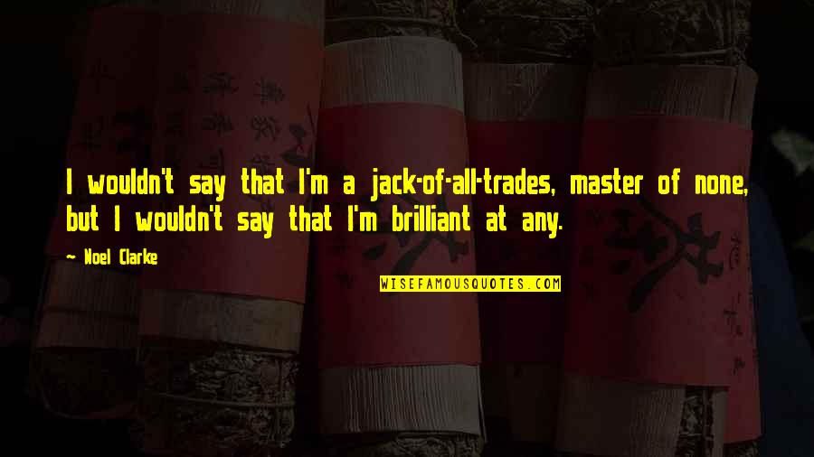 None At Quotes By Noel Clarke: I wouldn't say that I'm a jack-of-all-trades, master