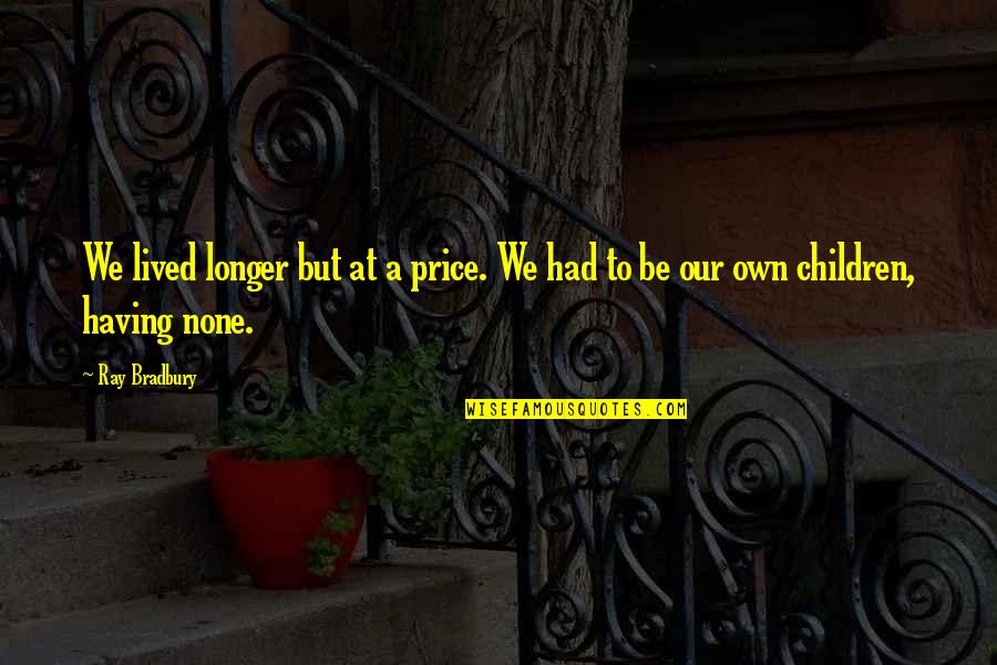 None At Quotes By Ray Bradbury: We lived longer but at a price. We