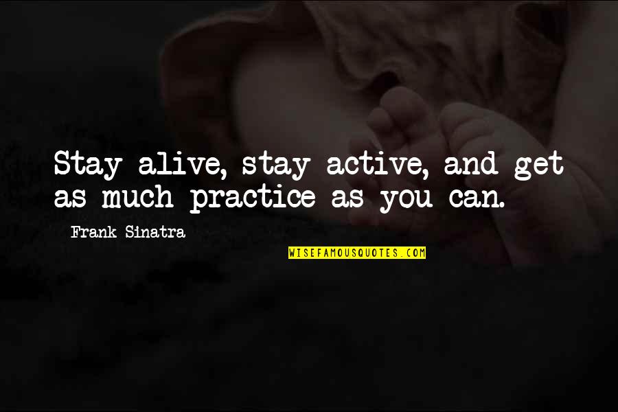 None Of Us Get Out Alive Quotes By Frank Sinatra: Stay alive, stay active, and get as much