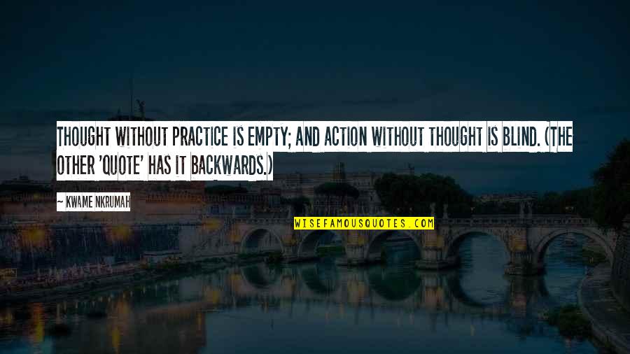 None So Blind Quote Quotes By Kwame Nkrumah: Thought without practice is empty; and action without