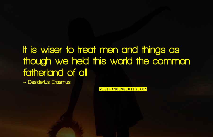 None The Wiser Quotes By Desiderius Erasmus: It is wiser to treat men and things