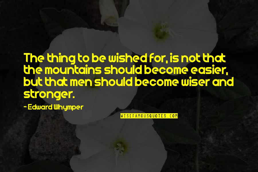None The Wiser Quotes By Edward Whymper: The thing to be wished for, is not