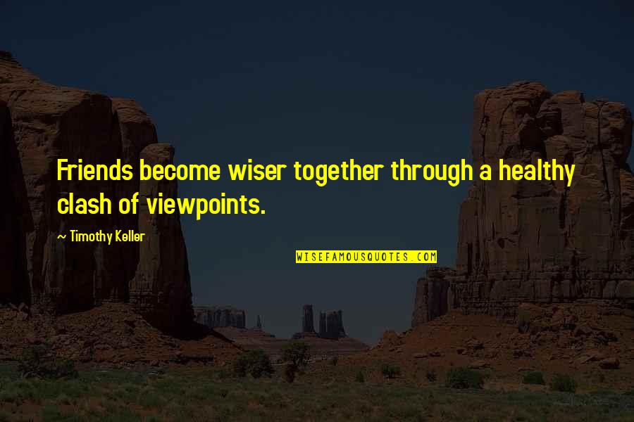 None The Wiser Quotes By Timothy Keller: Friends become wiser together through a healthy clash