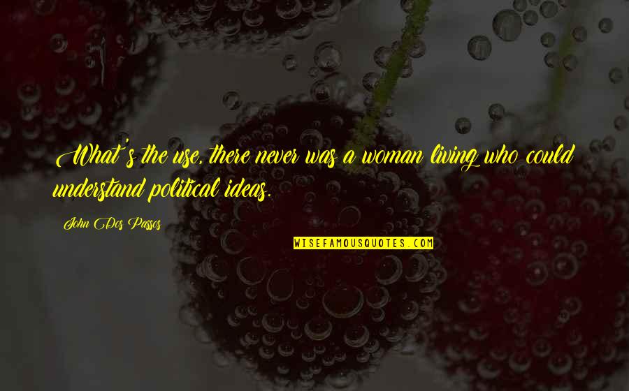 Noneconomic Institutions Quotes By John Dos Passos: What's the use, there never was a woman Noneconomic Institutions Quotes By John Dos Passos: What's the use, there never was a woman