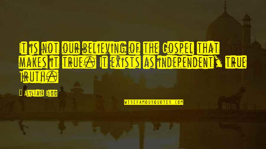 Nonentities Quotes By Alistair Begg: It is not our believing of the Gospel