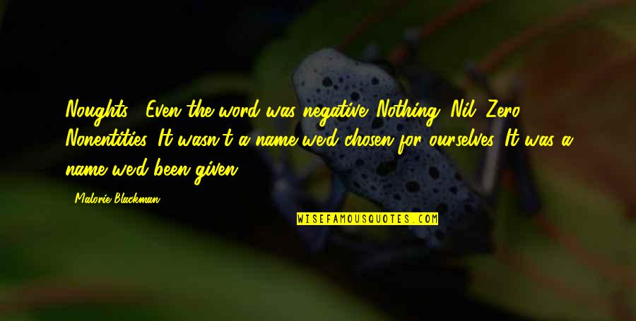 Nonentities Quotes By Malorie Blackman: Noughts... Even the word was negative. Nothing. Nil. Nonentities Quotes By Malorie Blackman: Noughts... Even the word was negative. Nothing. Nil.