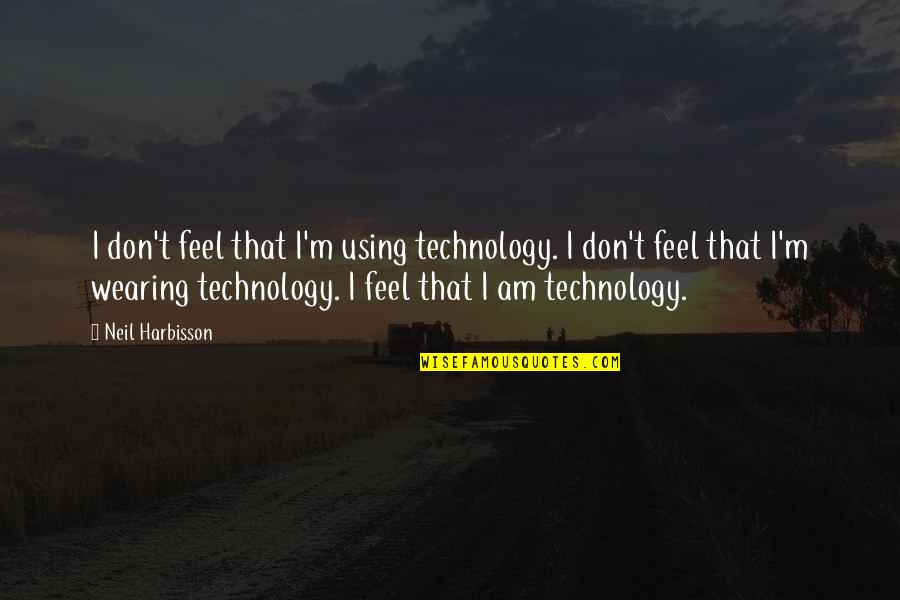 Nonentities Quotes By Neil Harbisson: I don't feel that I'm using technology. I Nonentities Quotes By Neil Harbisson: I don't feel that I'm using technology. I