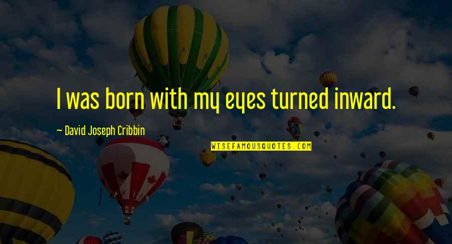 Nonenvironmentally Quotes By David Joseph Cribbin: I was born with my eyes turned inward. Nonenvironmentally Quotes By David Joseph Cribbin: I was born with my eyes turned inward.