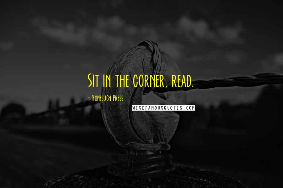 Nonesuch Press quotes: Sit in the corner, read.