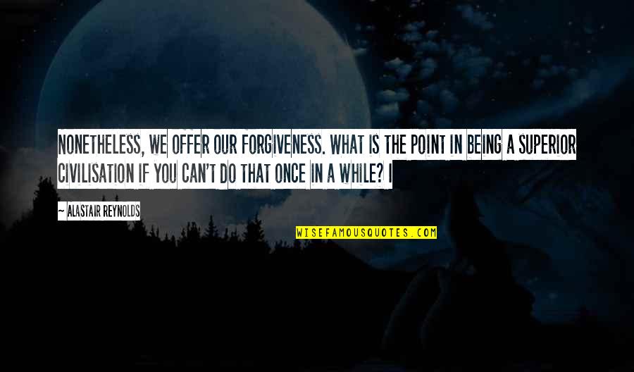 Nonetheless Quotes By Alastair Reynolds: Nonetheless, we offer our forgiveness. What is the