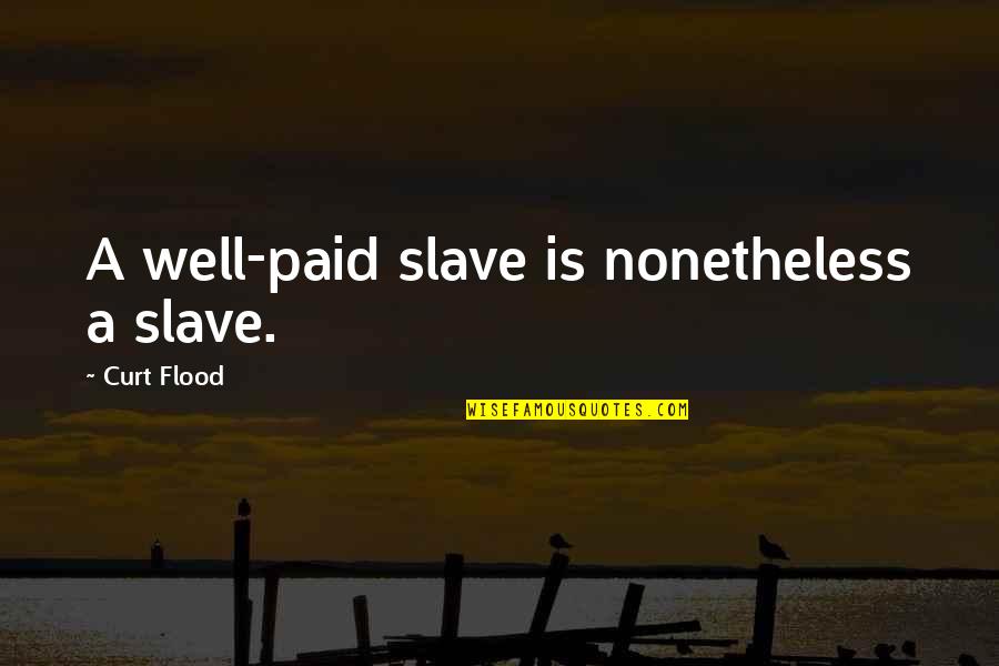 Nonetheless Quotes By Curt Flood: A well-paid slave is nonetheless a slave.